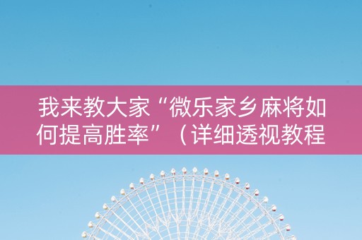 我来教大家“微乐家乡麻将如何提高胜率”（详细透视教程）-哔哩哔哩