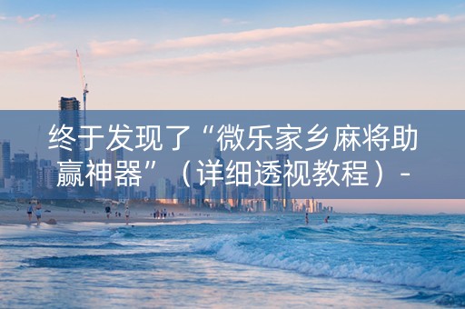 终于发现了“微乐家乡麻将助赢神器”（详细透视教程）-哔哩哔哩