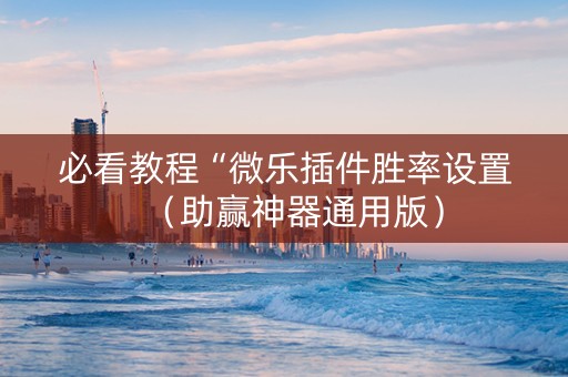 必看教程“微乐插件胜率设置（助赢神器通用版）