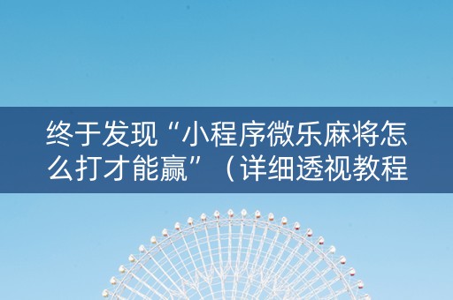 终于发现“小程序微乐麻将怎么打才能赢”（详细透视教程）-哔哩哔哩