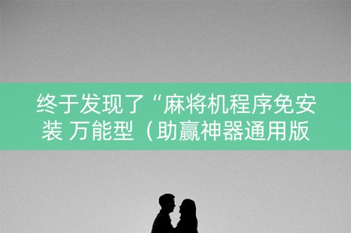 终于发现了“麻将机程序免安装 万能型（助赢神器通用版）