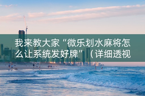 我来教大家“微乐划水麻将怎么让系统发好牌”（详细透视教程）-哔哩哔哩