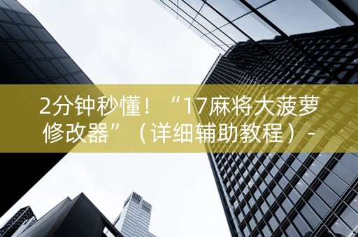 2分钟秒懂！“17麻将大菠萝修改器”（详细辅助教程）-哔哩哔哩