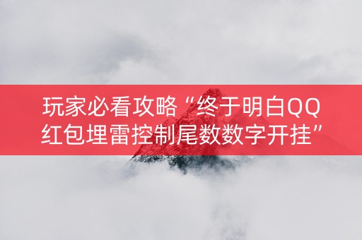 玩家必看攻略“终于明白QQ红包埋雷控制尾数数字开挂”（详细透视教程）-哔哩哔哩