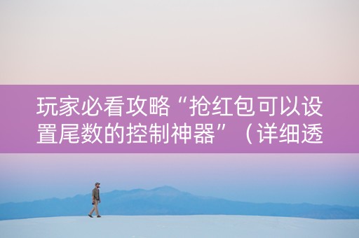 玩家必看攻略“抢红包可以设置尾数的控制神器”（详细透视教程）-哔哩哔哩