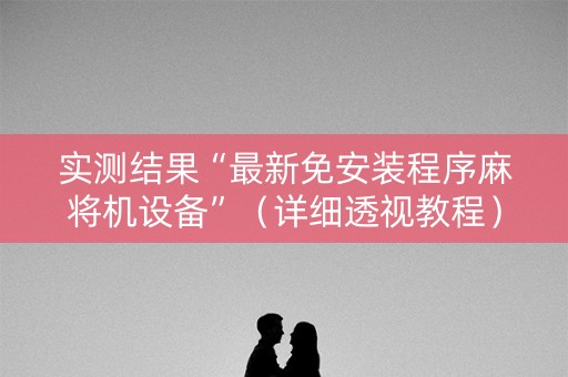 实测结果“最新免安装程序麻将机设备”（详细透视教程）-哔哩哔哩