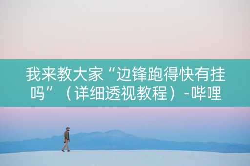 我来教大家“边锋跑得快有挂吗”（详细透视教程）-哔哩哔哩