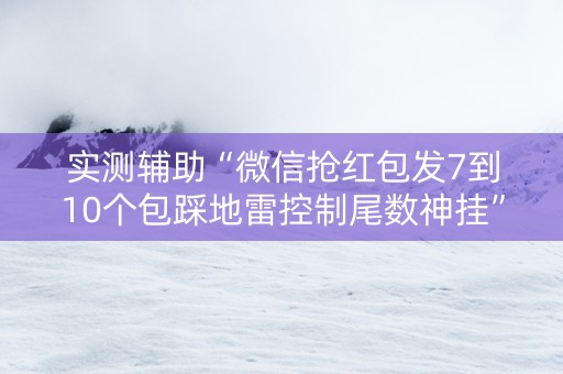实测辅助“微信抢红包发7到10个包踩地雷控制尾数神挂”（详细透视教程）-哔哩哔哩