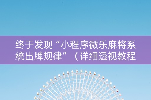 终于发现“小程序微乐麻将系统出牌规律”（详细透视教程）-哔哩哔哩