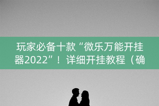 玩家必备十款“微乐万能开挂器2022”！详细开挂教程（确实真的有挂)-知乎