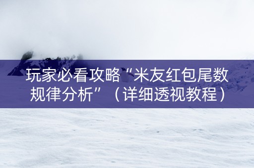 玩家必看攻略“米友红包尾数规律分析”（详细透视教程）-哔哩哔哩
