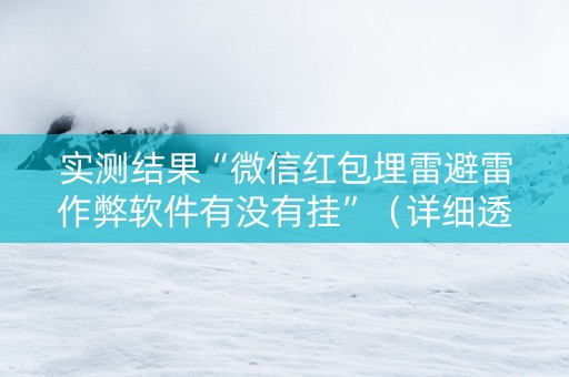 实测结果“微信红包埋雷避雷作弊软件有没有挂”（详细透视教程）-哔哩哔哩