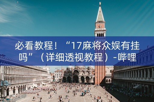 必看教程！“17麻将众娱有挂吗”（详细透视教程）-哔哩哔哩