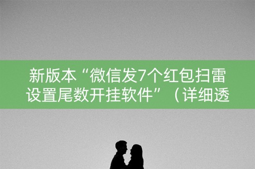 新版本“微信发7个红包扫雷设置尾数开挂软件”（详细透视教程）-哔哩哔哩