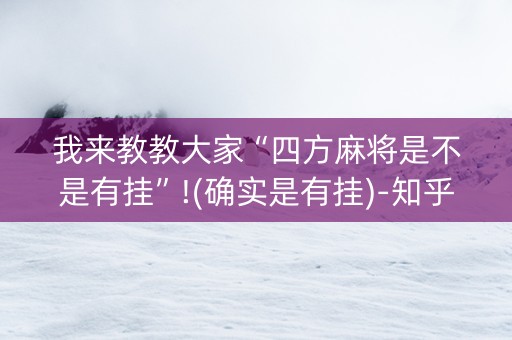 我来教教大家“四方麻将是不是有挂”!(确实是有挂)-知乎
