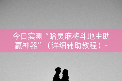 今日实测“哈灵麻将斗地主助赢神器”（详细辅助教程）-哔哩哔哩