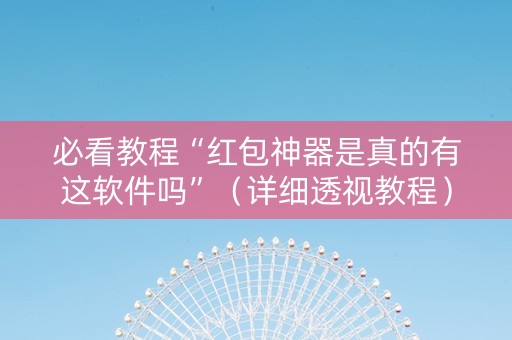 必看教程“红包神器是真的有这软件吗”（详细透视教程）-哔哩哔哩