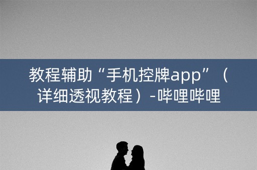 教程辅助“手机控牌app”（详细透视教程）-哔哩哔哩