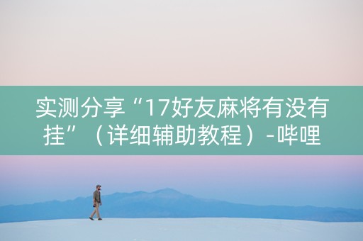 实测分享“17好友麻将有没有挂”（详细辅助教程）-哔哩哔哩