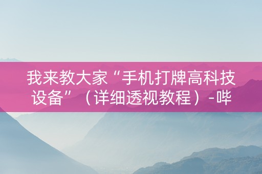 我来教大家“手机打牌高科技设备”（详细透视教程）-哔哩哔哩