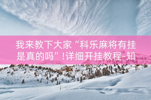 我来教下大家“科乐麻将有挂是真的吗”!详细开挂教程-知乎