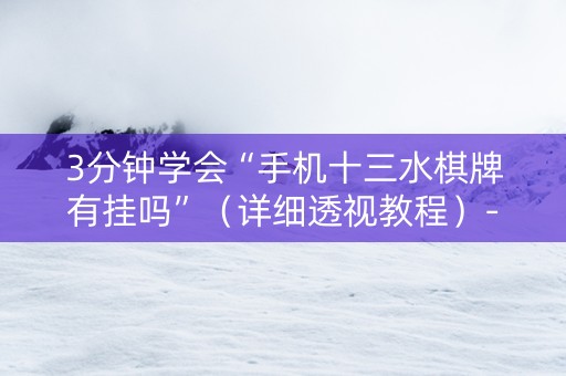 3分钟学会“手机十三水棋牌有挂吗”（详细透视教程）-哔哩哔哩
