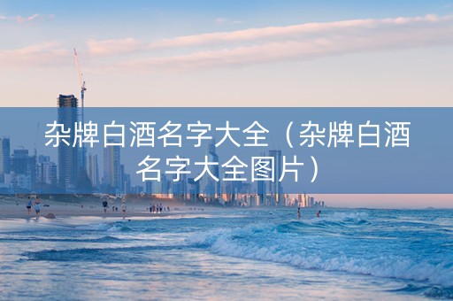 杂牌白酒名字大全（杂牌白酒名字大全图片）