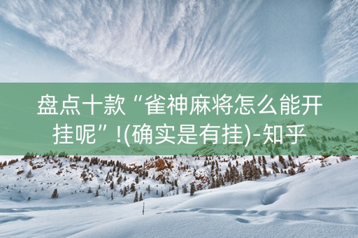 盘点十款“雀神麻将怎么能开挂呢”!(确实是有挂)-知乎