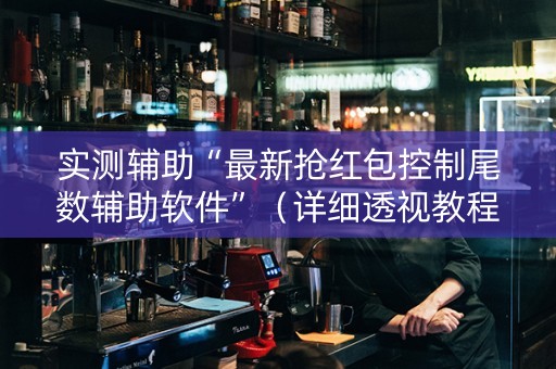 实测辅助“最新抢红包控制尾数辅助软件”（详细透视教程）-哔哩哔哩