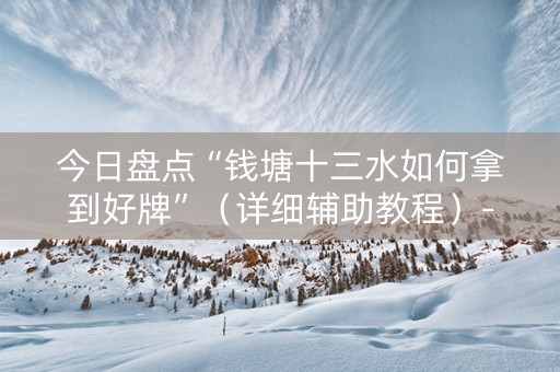 今日盘点“钱塘十三水如何拿到好牌”（详细辅助教程）-哔哩哔哩