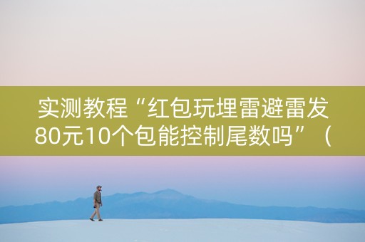 实测教程“红包玩埋雷避雷发80元10个包能控制尾数吗”（详细透视教程）-哔哩哔哩