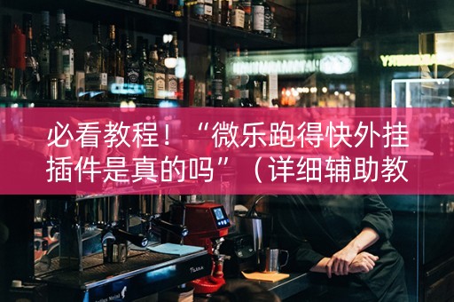 必看教程！“微乐跑得快外挂插件是真的吗”（详细辅助教程）-哔哩哔哩