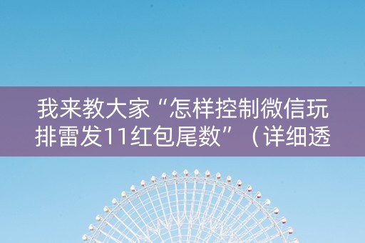 我来教大家“怎样控制微信玩排雷发11红包尾数”（详细透视教程）-哔哩哔哩