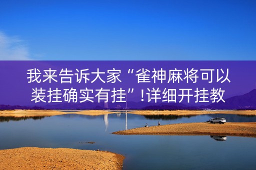 我来告诉大家“雀神麻将可以装挂确实有挂”!详细开挂教程-知乎