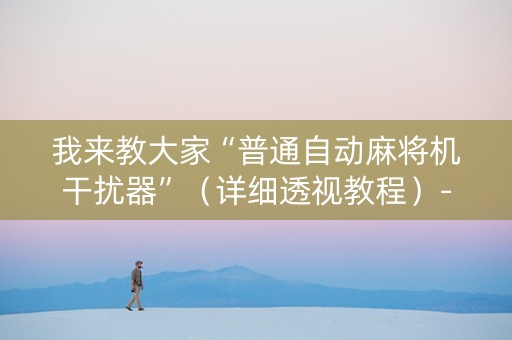 我来教大家“普通自动麻将机干扰器”（详细透视教程）-哔哩哔哩