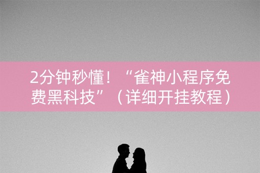 2分钟秒懂！“雀神小程序免费黑科技”（详细开挂教程）-哔哩哔哩