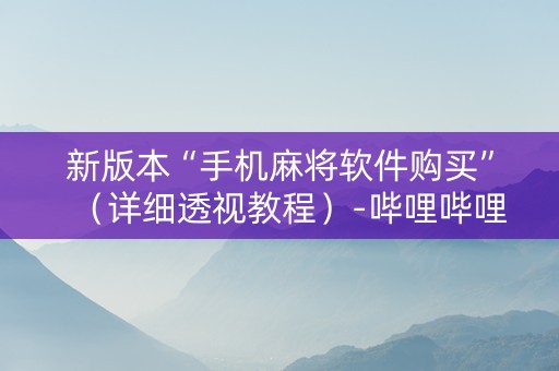 新版本“手机麻将软件购买”（详细透视教程）-哔哩哔哩