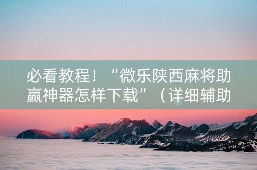 必看教程！“微乐陕西麻将助赢神器怎样下载”（详细辅助教程）-哔哩哔哩