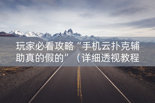 玩家必看攻略“手机云扑克辅助真的假的”（详细透视教程）-哔哩哔哩