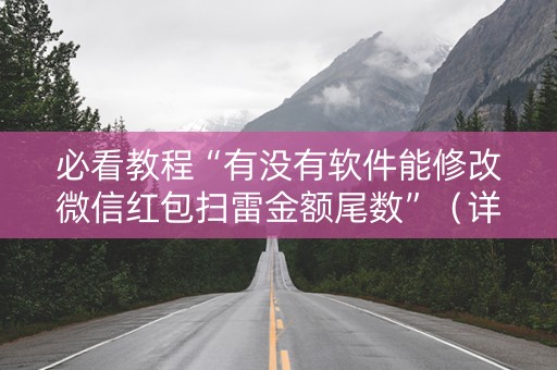 必看教程“有没有软件能修改微信红包扫雷金额尾数”（详细透视教程）-哔哩哔哩