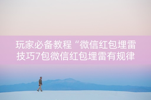 玩家必备教程“微信红包埋雷技巧7包微信红包埋雷有规律吗”（详细透视教程）-哔哩哔哩