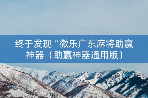终于发现“微乐广东麻将助赢神器（助赢神器通用版）