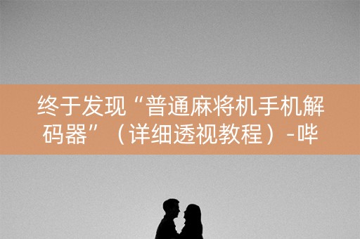 终于发现“普通麻将机手机解码器”（详细透视教程）-哔哩哔哩