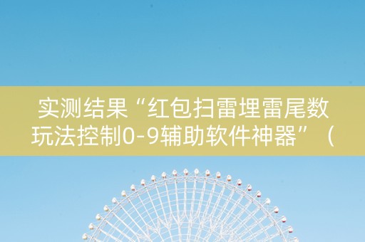 实测结果“红包扫雷埋雷尾数玩法控制0-9辅助软件神器”（详细透视教程）-哔哩哔哩