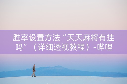 胜率设置方法“天天麻将有挂吗”（详细透视教程）-哔哩哔哩