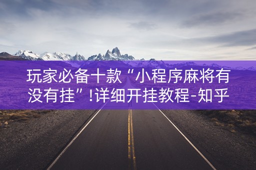 玩家必备十款“小程序麻将有没有挂”!详细开挂教程-知乎