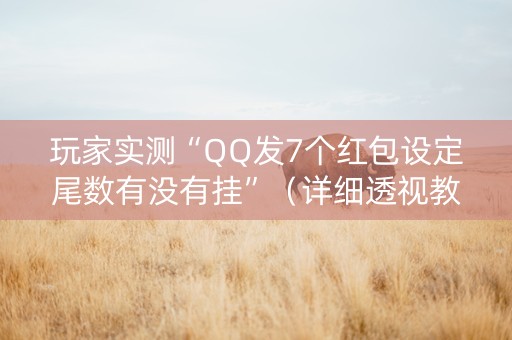 玩家实测“QQ发7个红包设定尾数有没有挂”（详细透视教程）-哔哩哔哩