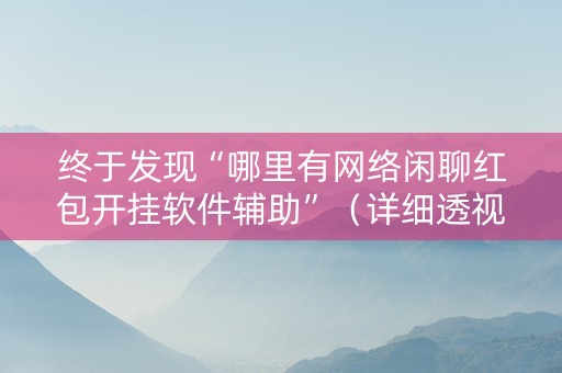 终于发现“哪里有网络闲聊红包开挂软件辅助”（详细透视教程）-哔哩哔哩