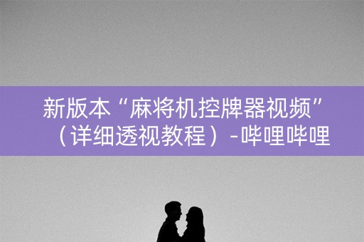 新版本“麻将机控牌器视频”（详细透视教程）-哔哩哔哩