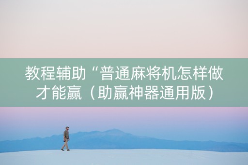 教程辅助“普通麻将机怎样做才能赢（助赢神器通用版）